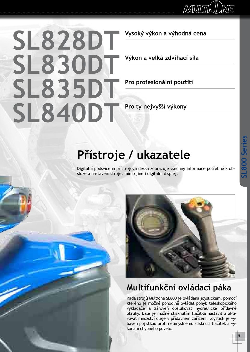 SL800 Series Multifunkční ovládací páka Řada strojů Multione SL800 je ovládána joystickem, pomocí kterého je možné pohodlně ovládat pohyb teleskopického vykladače a zároveň