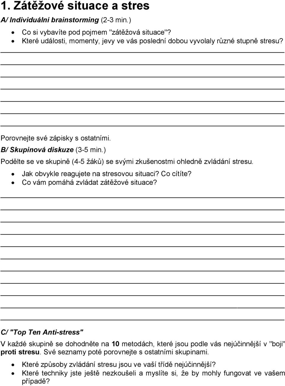 ) Podělte se ve skupině (4-5 ţáků) se svými zkušenostmi ohledně zvládání stresu. Jak obvykle reagujete na stresovou situaci? Co cítíte? Co vám pomáhá zvládat zátěţové situace?