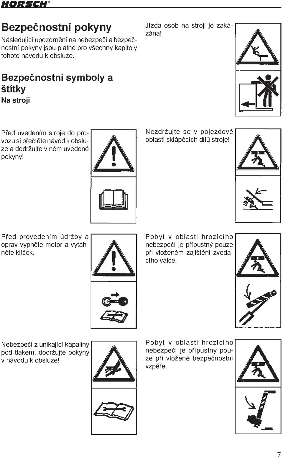 Nezdržujte se v pojezdové oblasti sklápěcích dílů stroje! Před provedením údržby a oprav vypněte motor a vytáhněte klíček.