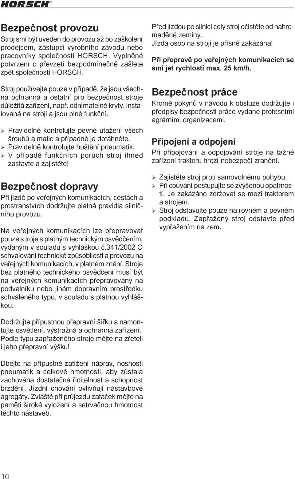 odnímatelné kryty, instalovaná na stroji a jsou plně funkční. Pravidelně kontrolujte pevné utažení všech šroubů a matic a případně je dotáhněte. Pravidelně kontrolujte huštění pneumatik.