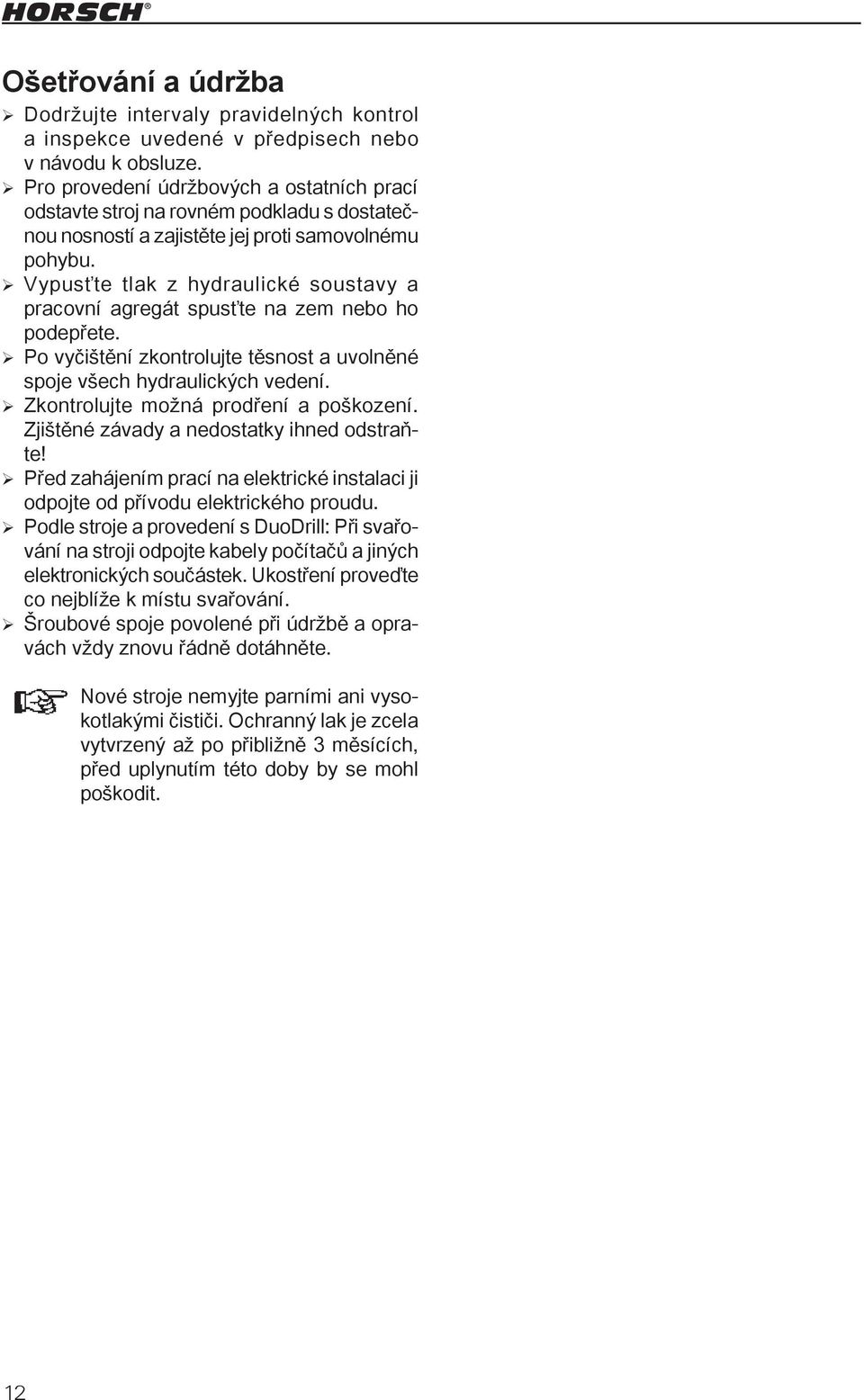 Vypusťte tlak z hydraulické soustavy a pracovní agregát spusťte na zem nebo ho podepřete. Po vyčištění zkontrolujte těsnost a uvolněné spoje všech hydraulických vedení.