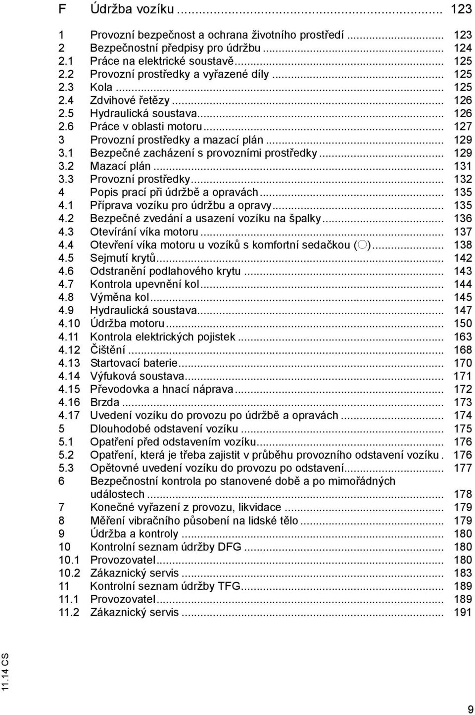 1 Bezpe né zacházení s provozními prost edky... 129 3.2 Mazací plán... 131 3.3 Provozní prost edky... 132 4 Popis prací p i údržb a opravách... 135 4.1 P íprava vozíku pro údržbu a opravy... 135 4.2 Bezpe né zvedání a usazení vozíku na špalky.