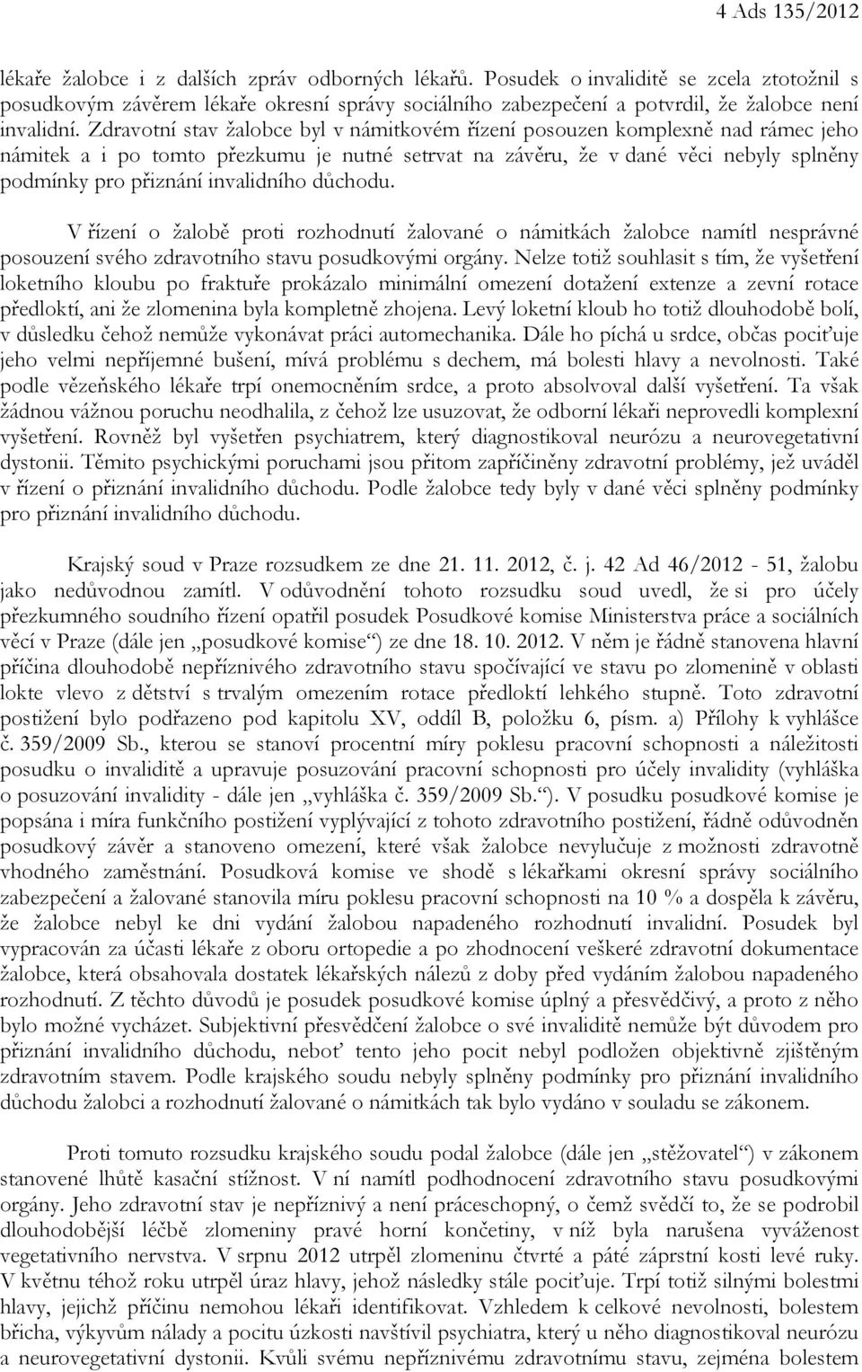 Zdravotní stav žalobce byl v námitkovém řízení posouzen komplexně nad rámec jeho námitek a i po tomto přezkumu je nutné setrvat na závěru, že v dané věci nebyly splněny podmínky pro přiznání