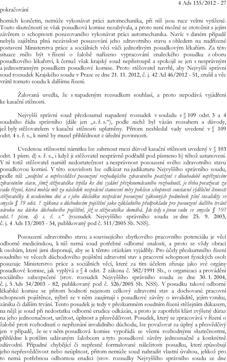 Navíc v daném případě nebyla zajištěna plná nezávislost posuzování jeho zdravotního stavu s ohledem na nadřízené postavení Ministerstva práce a sociálních věcí vůči jednotlivým posudkovým lékařům.