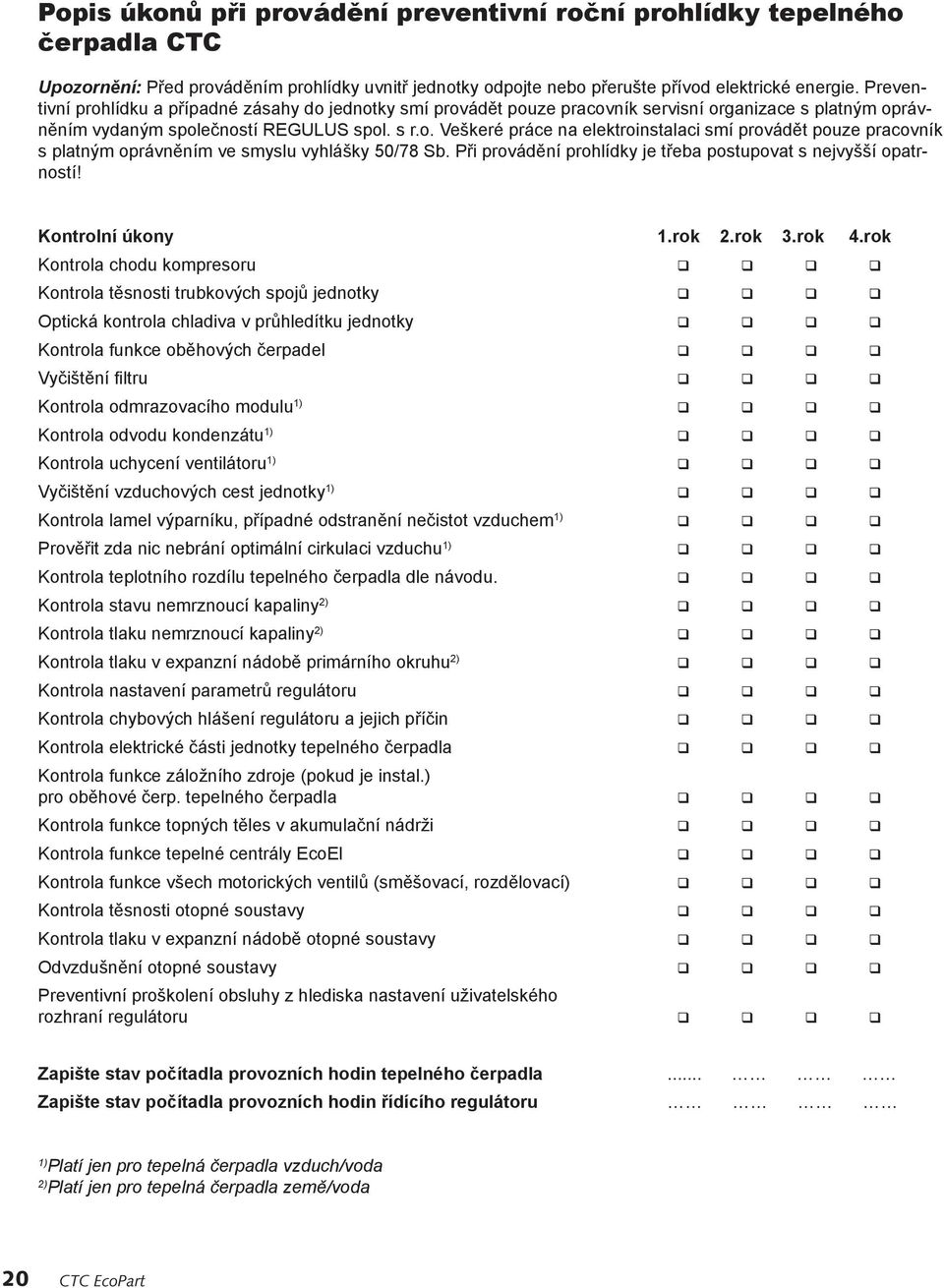 Při provádění prohlídky je třeba postupovat s nejvyšší opatrností! Kontrolní úkony 1.rok 2.rok 3.rok 4.