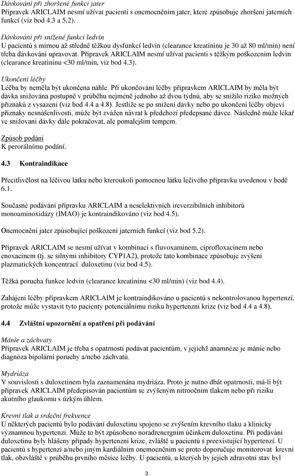 Přípravek ARICLAIM nesmí užívat pacienti s těžkým poškozením ledvin (clearance kreatininu <30 ml/min, viz bod 4.3). Ukončení léčby Léčba by neměla být ukončena náhle.