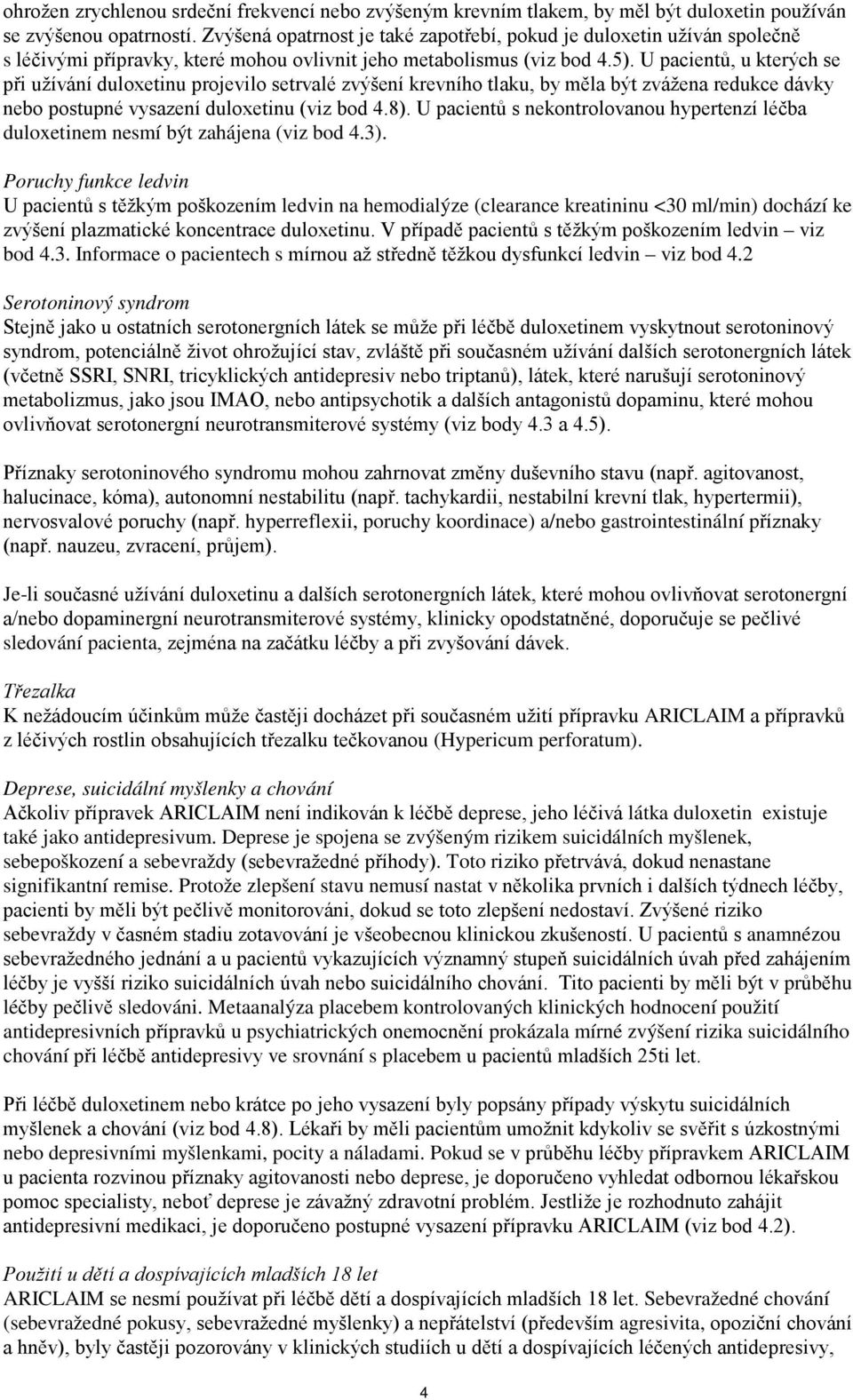 U pacientů, u kterých se při užívání duloxetinu projevilo setrvalé zvýšení krevního tlaku, by měla být zvážena redukce dávky nebo postupné vysazení duloxetinu (viz bod 4.8).