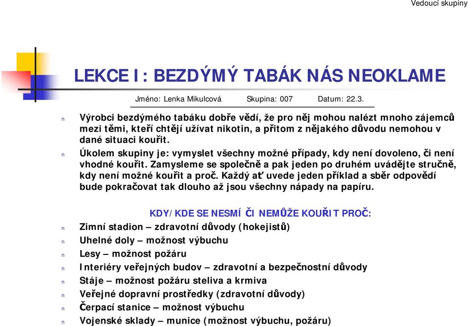 Úkolem skupiny je: vymyslet všechny možné případy, kdy není dovoleno, či není vhodné kouřit. Zamysleme se společně a pak jeden po druhém uvádějte stručně, kdy není možné kouřit a proč.