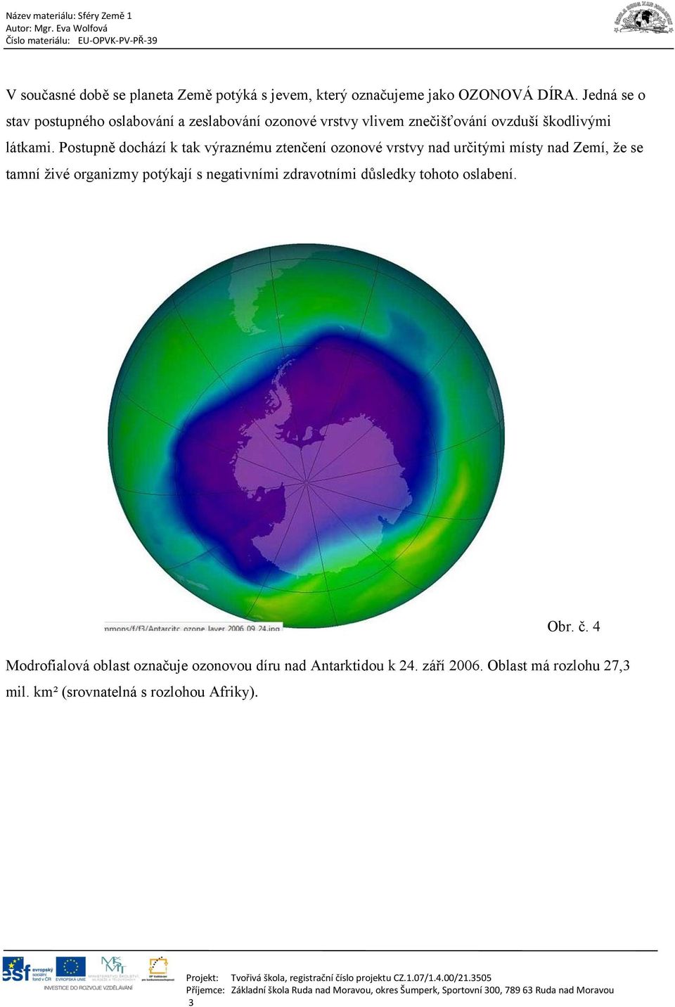 Postupně dochází k tak výraznému ztenčení ozonové vrstvy nad určitými místy nad Zemí, že se tamní živé organizmy potýkají s