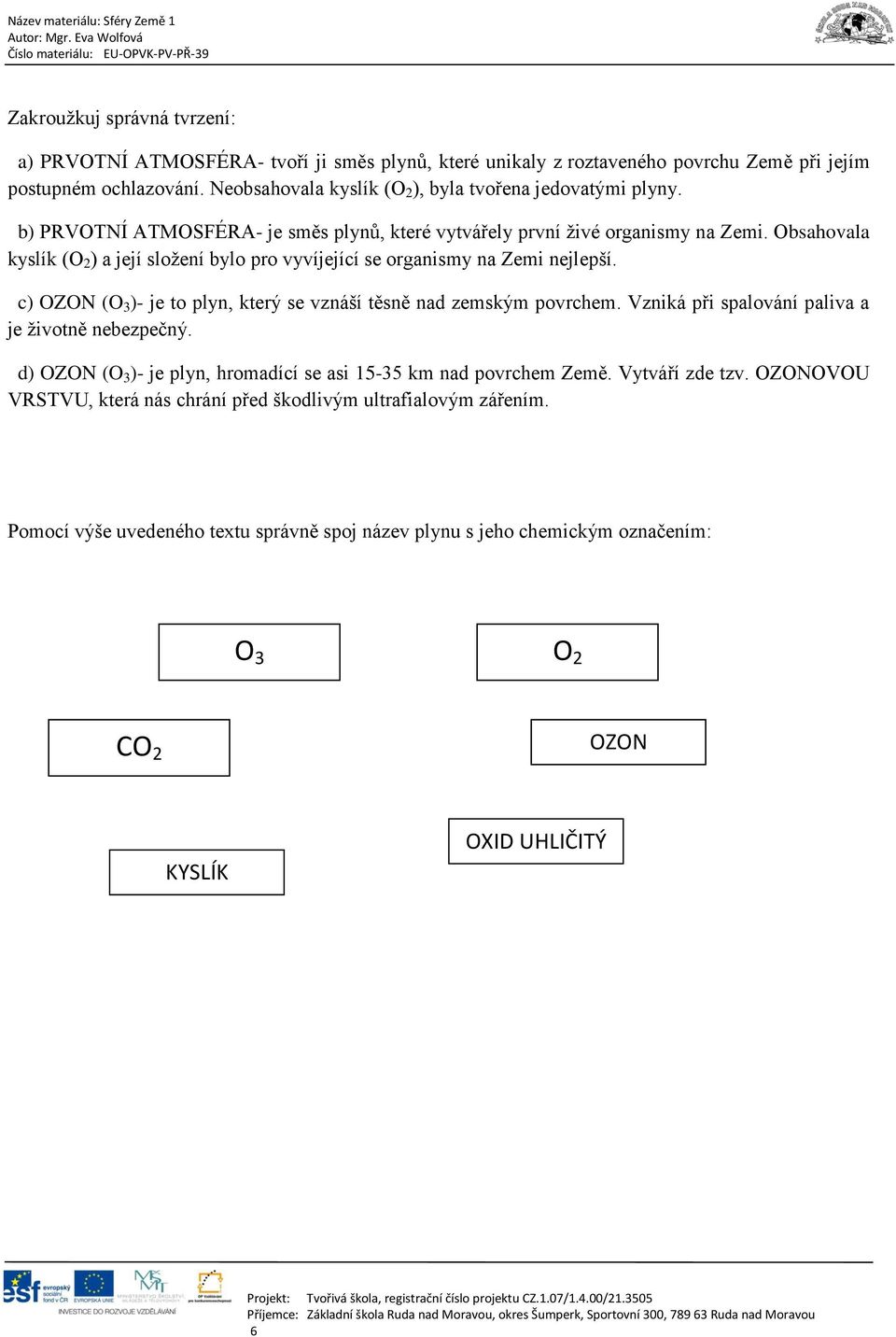 Obsahovala kyslík (O 2 ) a její složení bylo pro vyvíjející se organismy na Zemi nejlepší. c) OZON (O 3 )- je to plyn, který se vznáší těsně nad zemským povrchem.