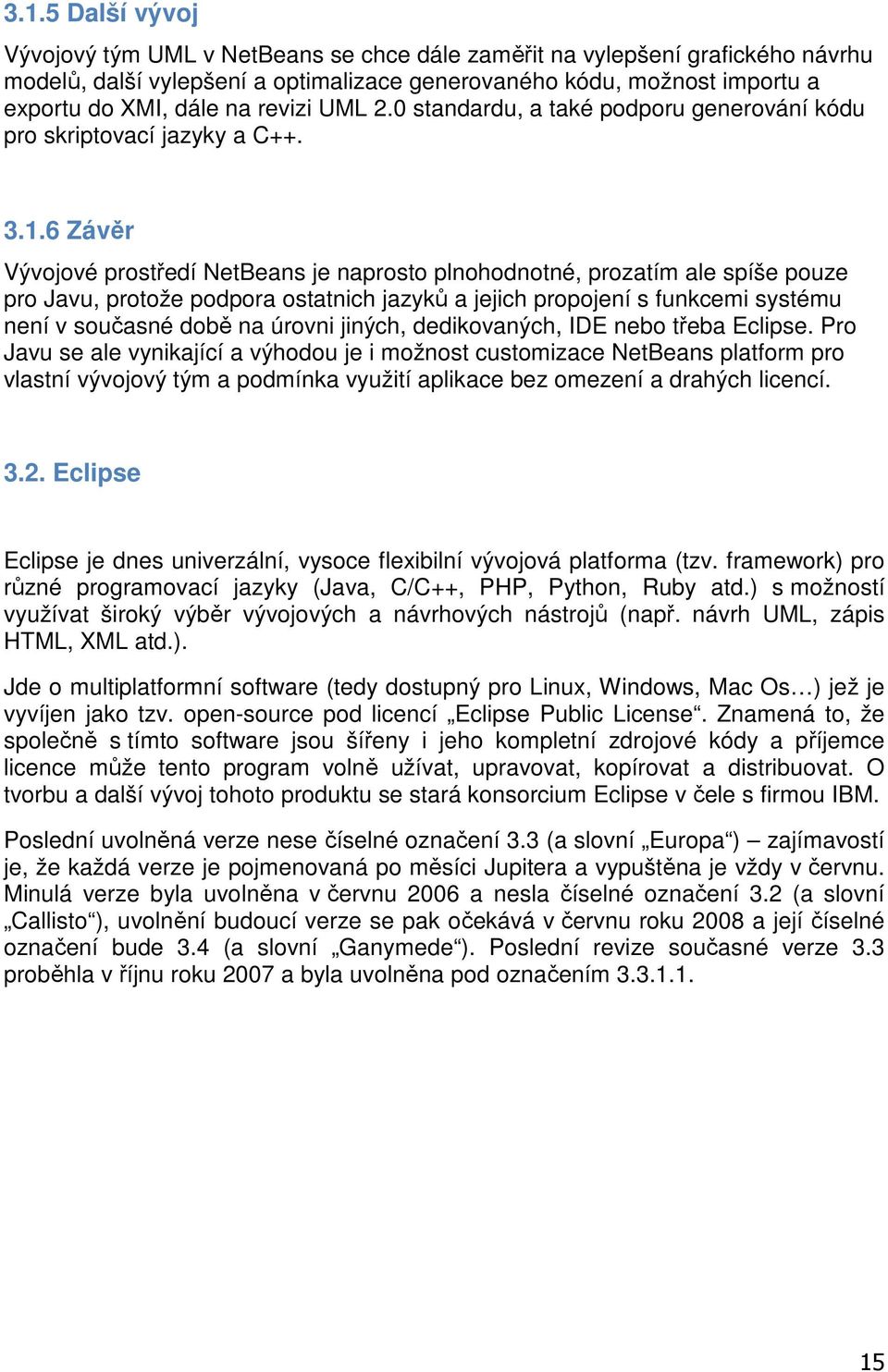 6 Závěr Vývojové prostředí NetBeans je naprosto plnohodnotné, prozatím ale spíše pouze pro Javu, protože podpora ostatnich jazyků a jejich propojení s funkcemi systému není v současné době na úrovni