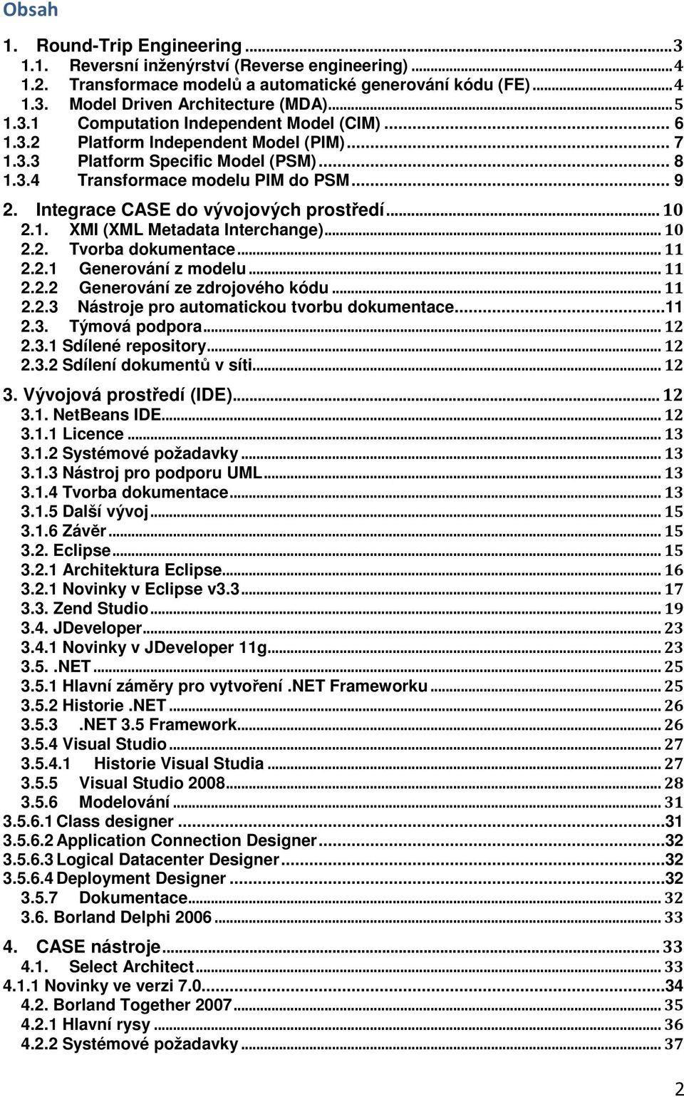 ..10 2.2. Tvorba dokumentace...11 2.2.1 Generování z modelu...11 2.2.2 Generování ze zdrojového kódu...11 2.2.3 Nástroje pro automatickou tvorbu dokumentace...11 2.3. Týmová podpora...12 2.3.1 Sdílené repository.