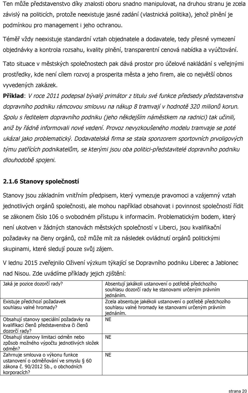 Téměř vždy neexistuje standardní vztah objednatele a dodavatele, tedy přesné vymezení objednávky a kontrola rozsahu, kvality plnění, transparentní cenová nabídka a vyúčtování.