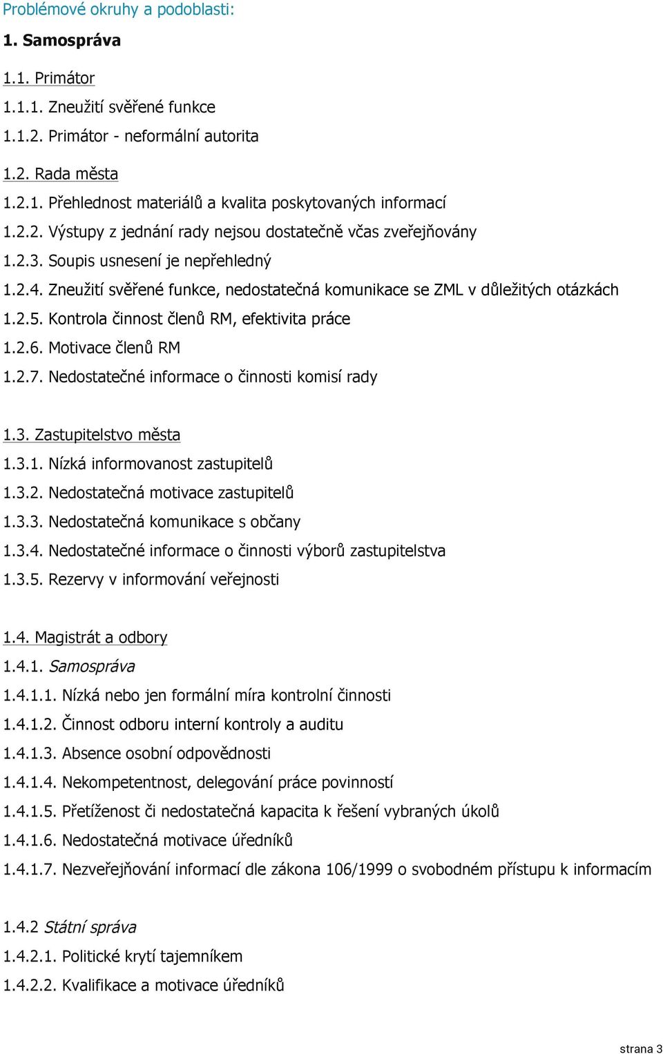 Kontrola činnost členů RM, efektivita práce 1.2.6. Motivace členů RM 1.2.7. Nedostatečné informace o činnosti komisí rady 1.3. Zastupitelstvo města 1.3.1. Nízká informovanost zastupitelů 1.3.2. Nedostatečná motivace zastupitelů 1.