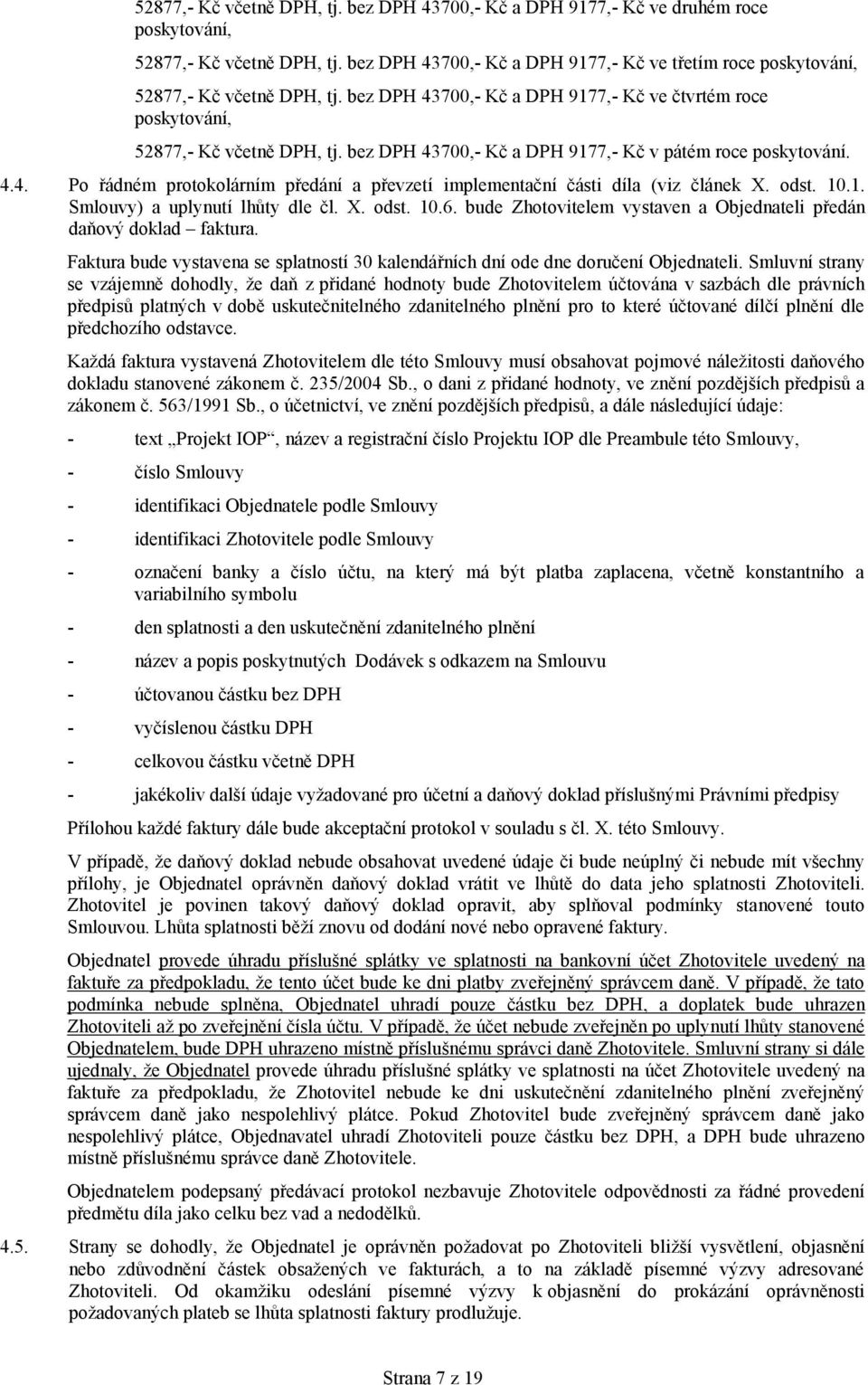 bez DPH 43700,- Kč a DPH 9177,- Kč v pátém roce poskytování. 4.4. Po řádném protokolárním předání a převzetí implementační části díla (viz článek X. odst. 10.1. Smlouvy) a uplynutí lhůty dle čl. X. odst. 10.6.