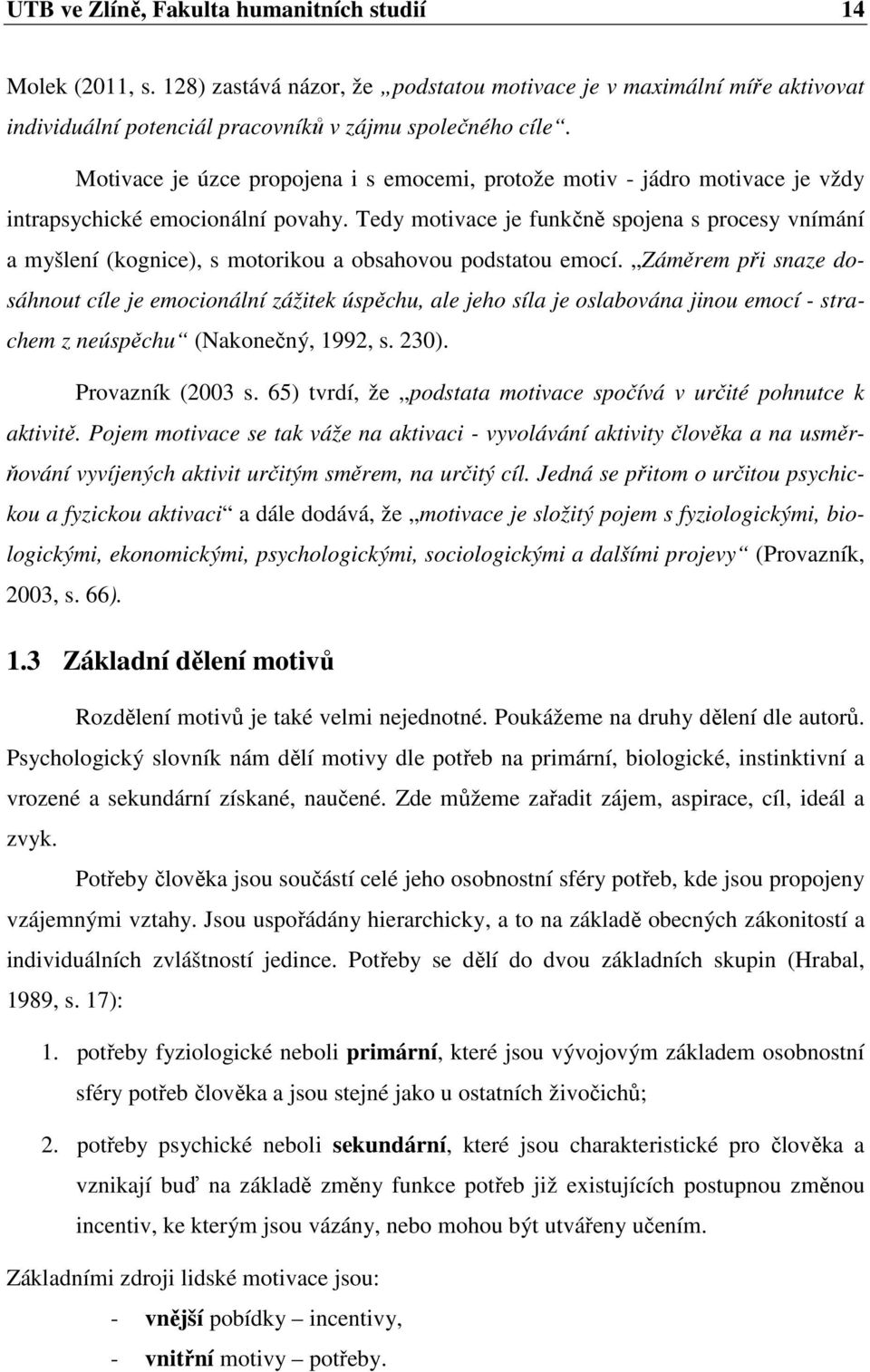 Tedy motivace je funkčně spojena s procesy vnímání a myšlení (kognice), s motorikou a obsahovou podstatou emocí.