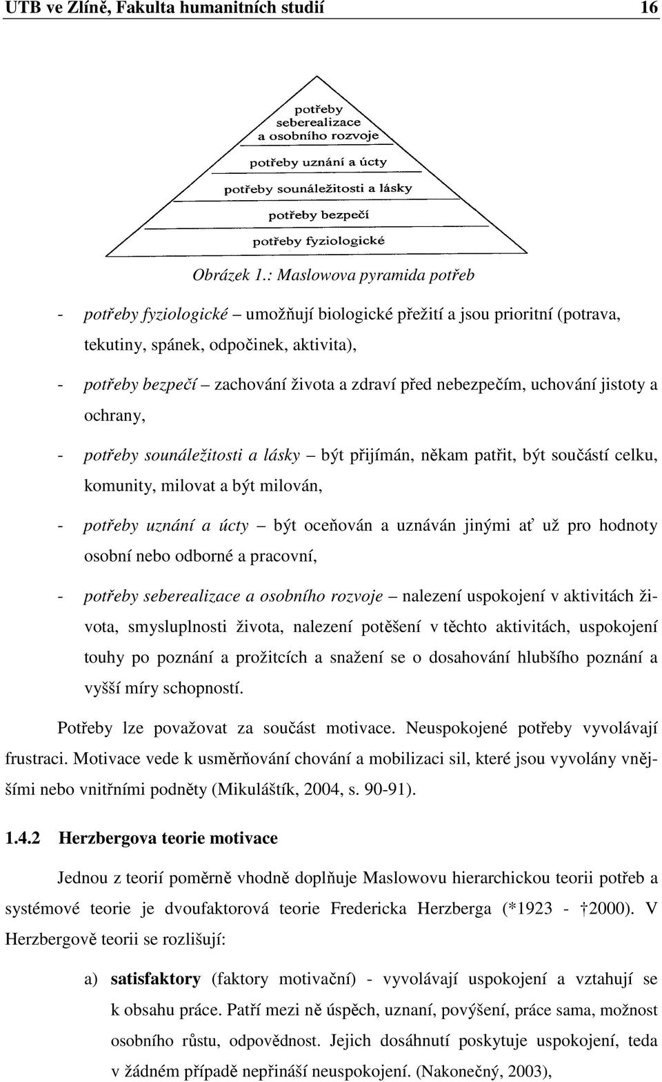 nebezpečím, uchování jistoty a ochrany, - potřeby sounáležitosti a lásky být přijímán, někam patřit, být součástí celku, komunity, milovat a být milován, - potřeby uznání a úcty být oceňován a