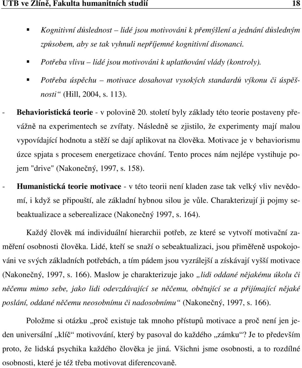 - Behavioristická teorie - v polovině 20. století byly základy této teorie postaveny převážně na experimentech se zvířaty.