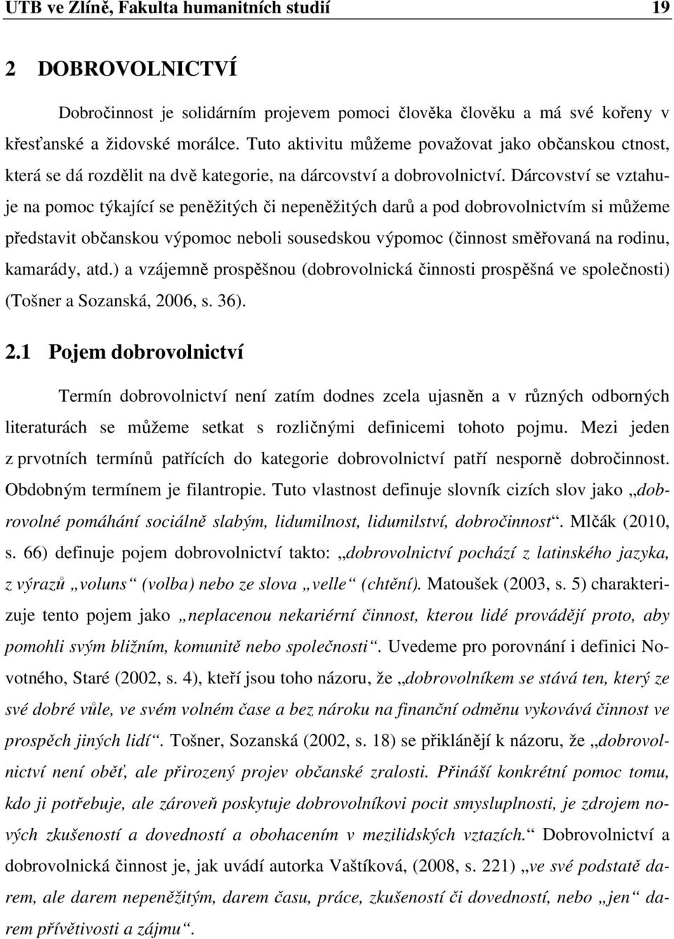 Dárcovství se vztahuje na pomoc týkající se peněžitých či nepeněžitých darů a pod dobrovolnictvím si můžeme představit občanskou výpomoc neboli sousedskou výpomoc (činnost směřovaná na rodinu,