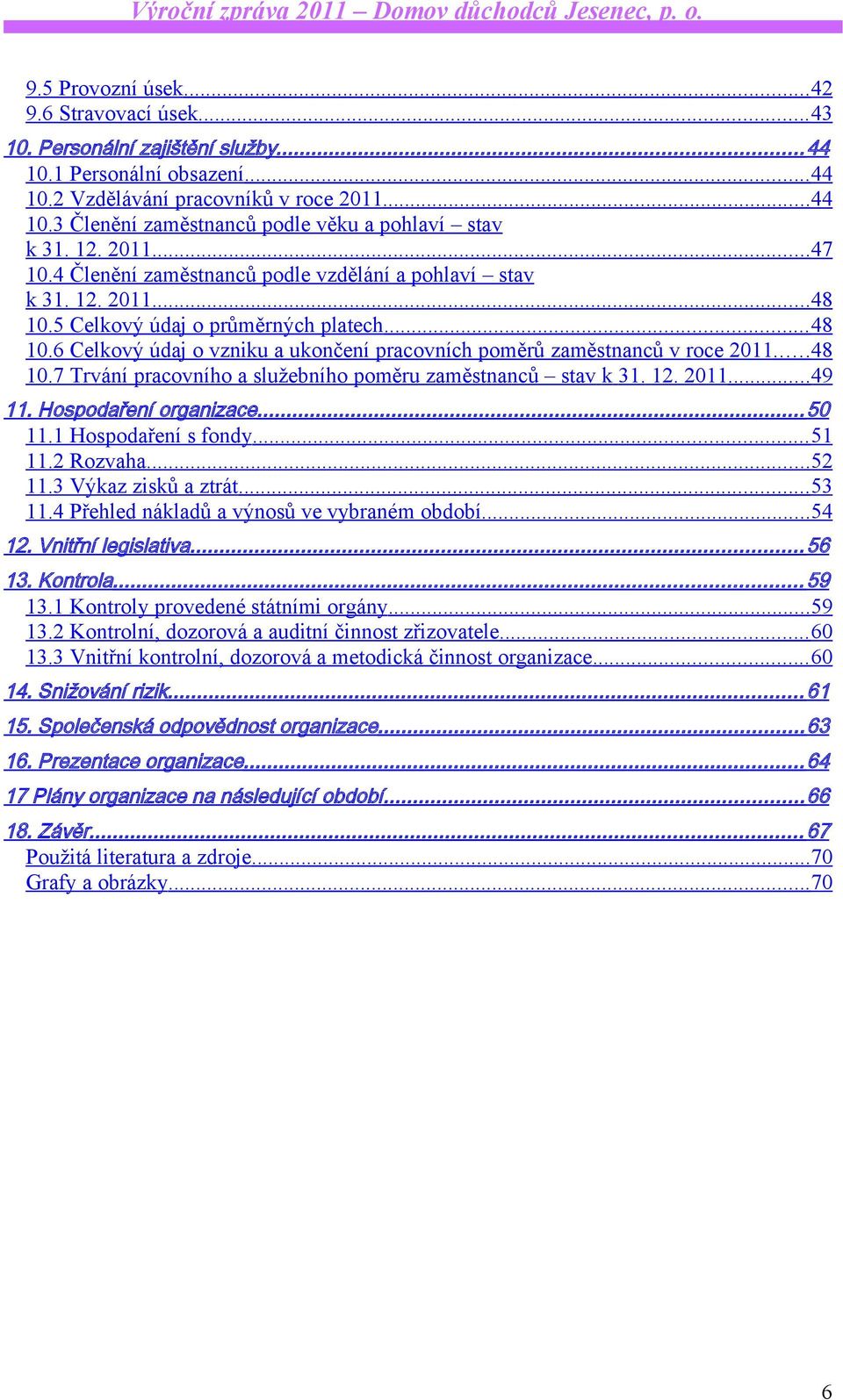 6 Celkový údaj o vzniku a ukončení pracovních poměrů zaměstnanců v roce 2011...48 10.7 Trvání pracovního a služebního poměru zaměstnanců stav k 31. 12. 2011...49 11. Hospodaření organizace... 50 11.