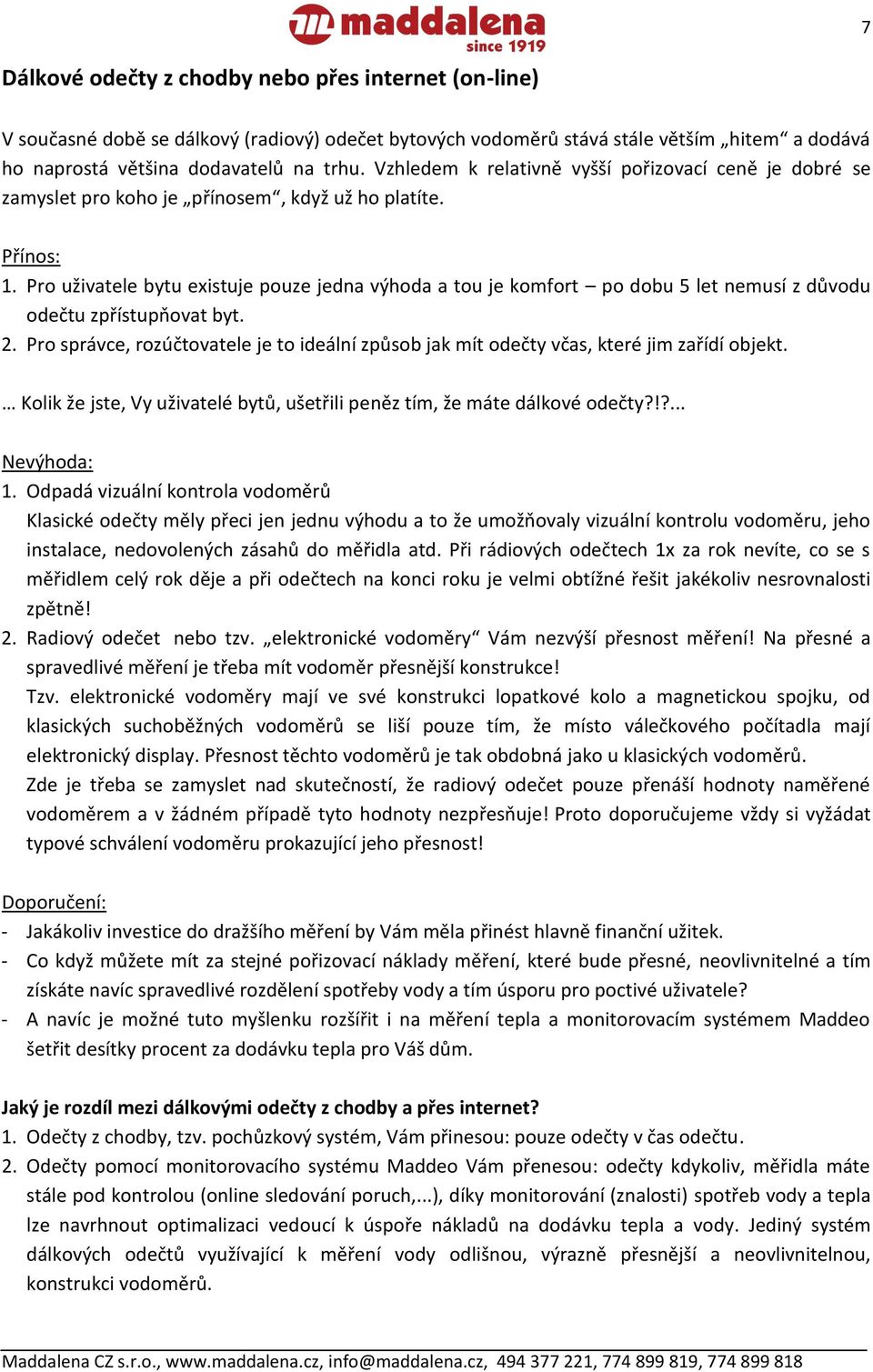 Pro uživatele bytu existuje pouze jedna výhoda a tou je komfort po dobu 5 let nemusí z důvodu odečtu zpřístupňovat byt. 2.