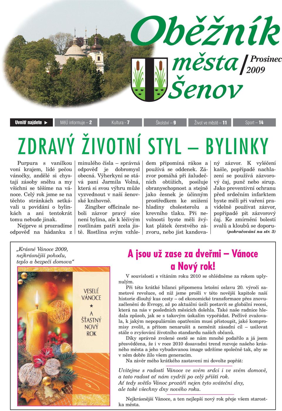 Nejprve si prozradíme odpovìï na hádanku z Krásné Vánoce 2009, nejkrásnìj í pohodu, teplo a bezpeèí domova minulého èísla správná odpovìï je dobromysl obecná.