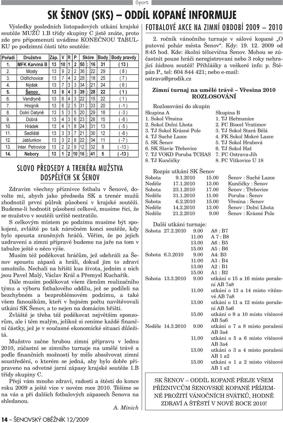 roèník vánoèního turnaje v sálové kopané O putovní pohár mìsta Šenov. Kdy: 19. 12. 2009 od 8:45 hod. Kde: školní tìlocvièna Šenov.