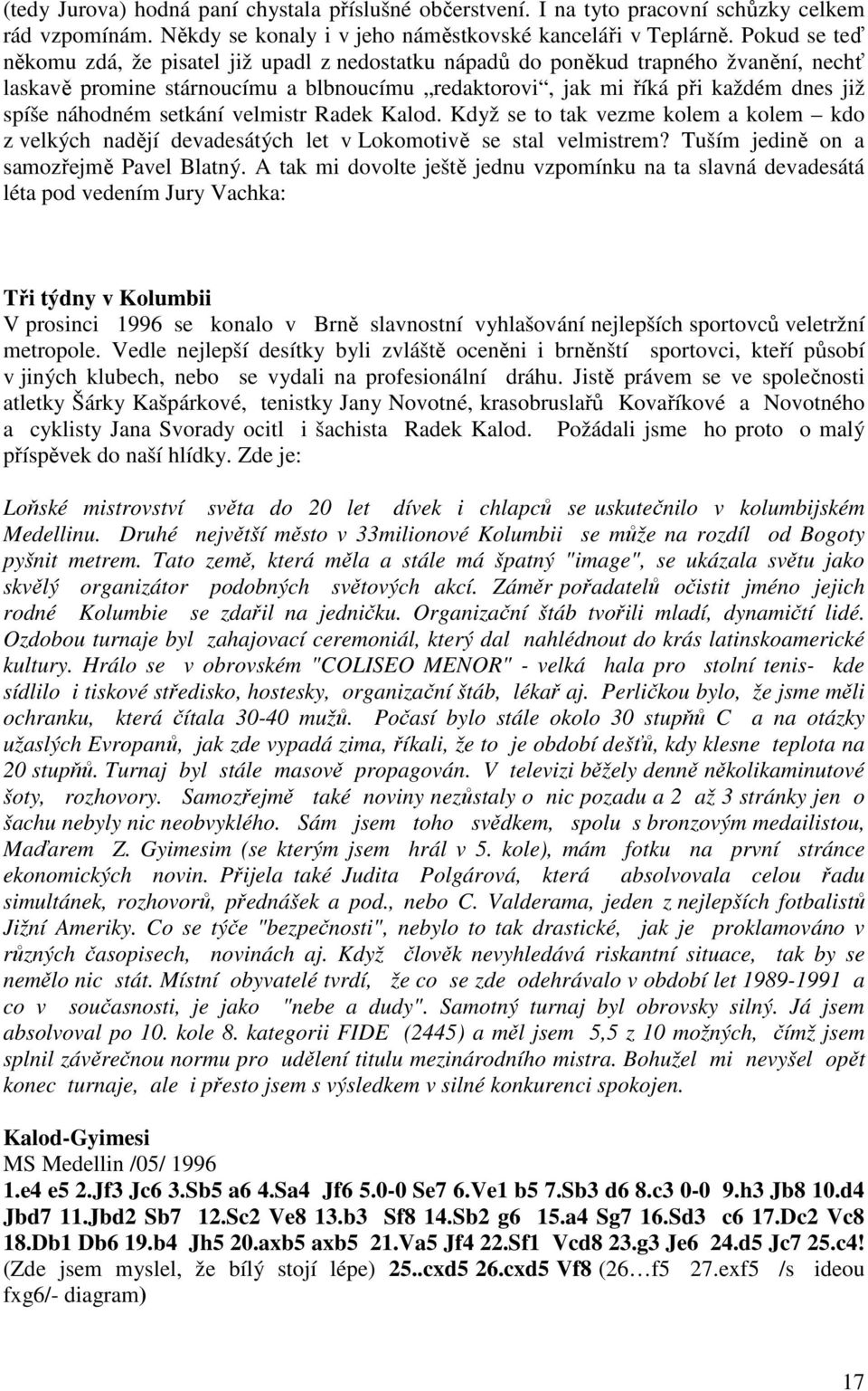 náhodném setkání velmistr Radek Kalod. Když se to tak vezme kolem a kolem kdo z velkých nadějí devadesátých let v Lokomotivě se stal velmistrem? Tuším jedině on a samozřejmě Pavel Blatný.