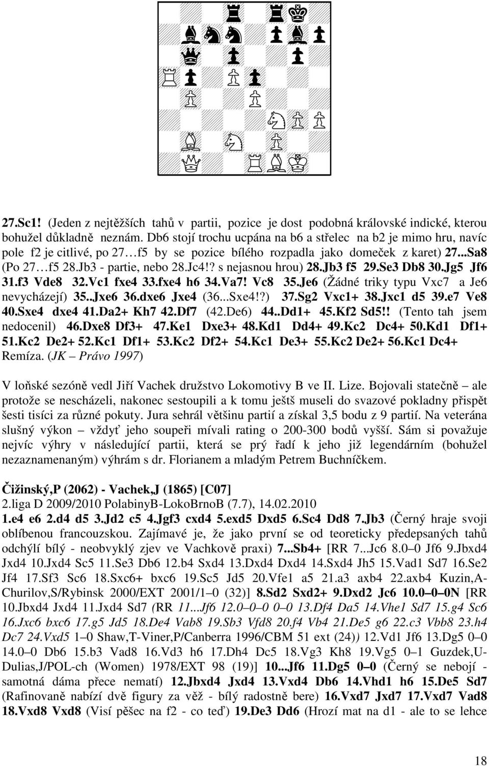 ? s nejasnou hrou) 28.Jb3 f5 29.Se3 Db8 30.Jg5 Jf6 31.f3 Vde8 32.Vc1 fxe4 33.fxe4 h6 34.Va7! Vc8 35.Je6 (Žádné triky typu Vxc7 a Je6 nevycházejí) 35..Jxe6 36.dxe6 Jxe4 (36...Sxe4!?) 37.Sg2 Vxc1+ 38.