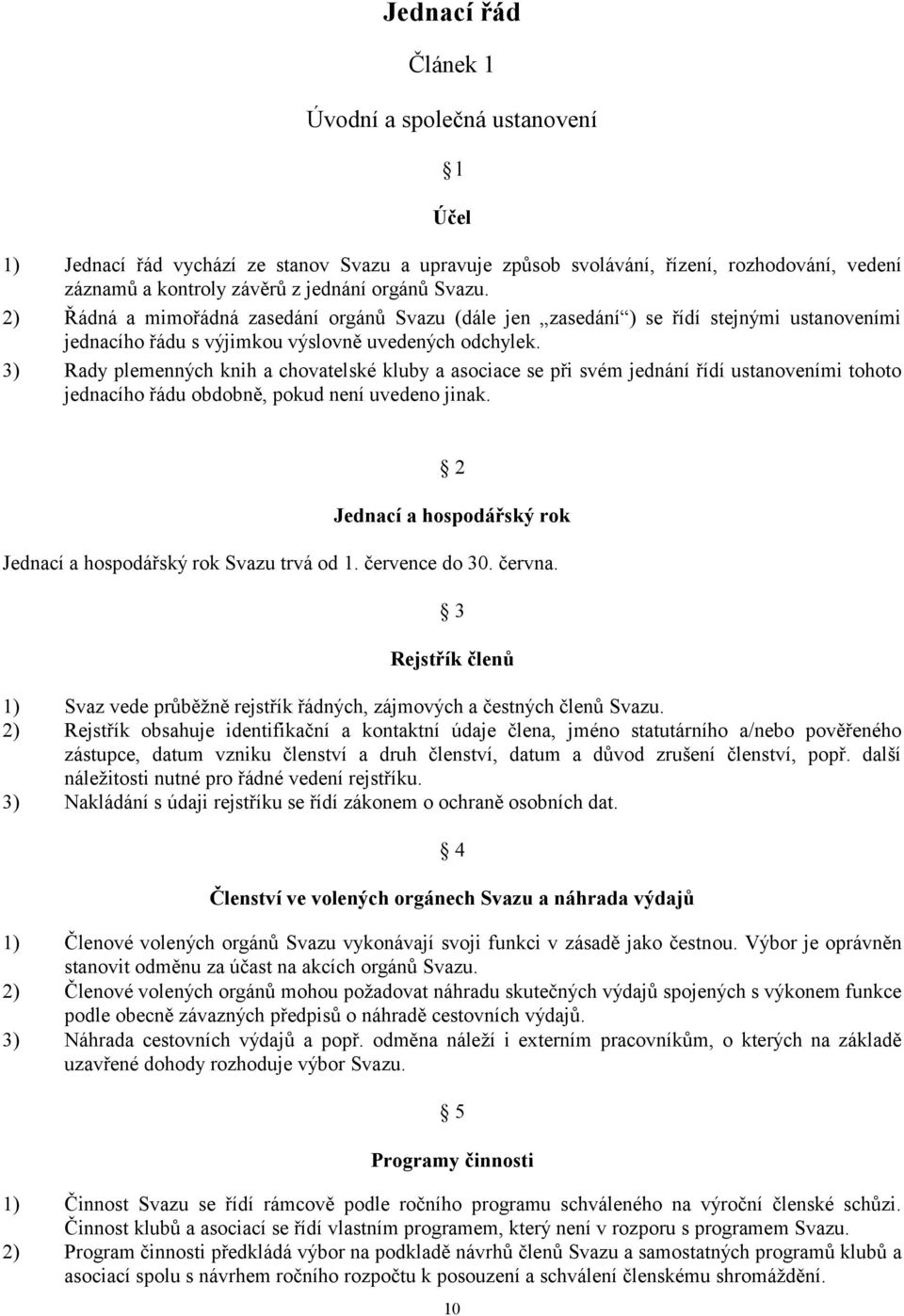 3) Rady plemenných knih a chovatelské kluby a asociace se při svém jednání řídí ustanoveními tohoto jednacího řádu obdobně, pokud není uvedeno jinak.