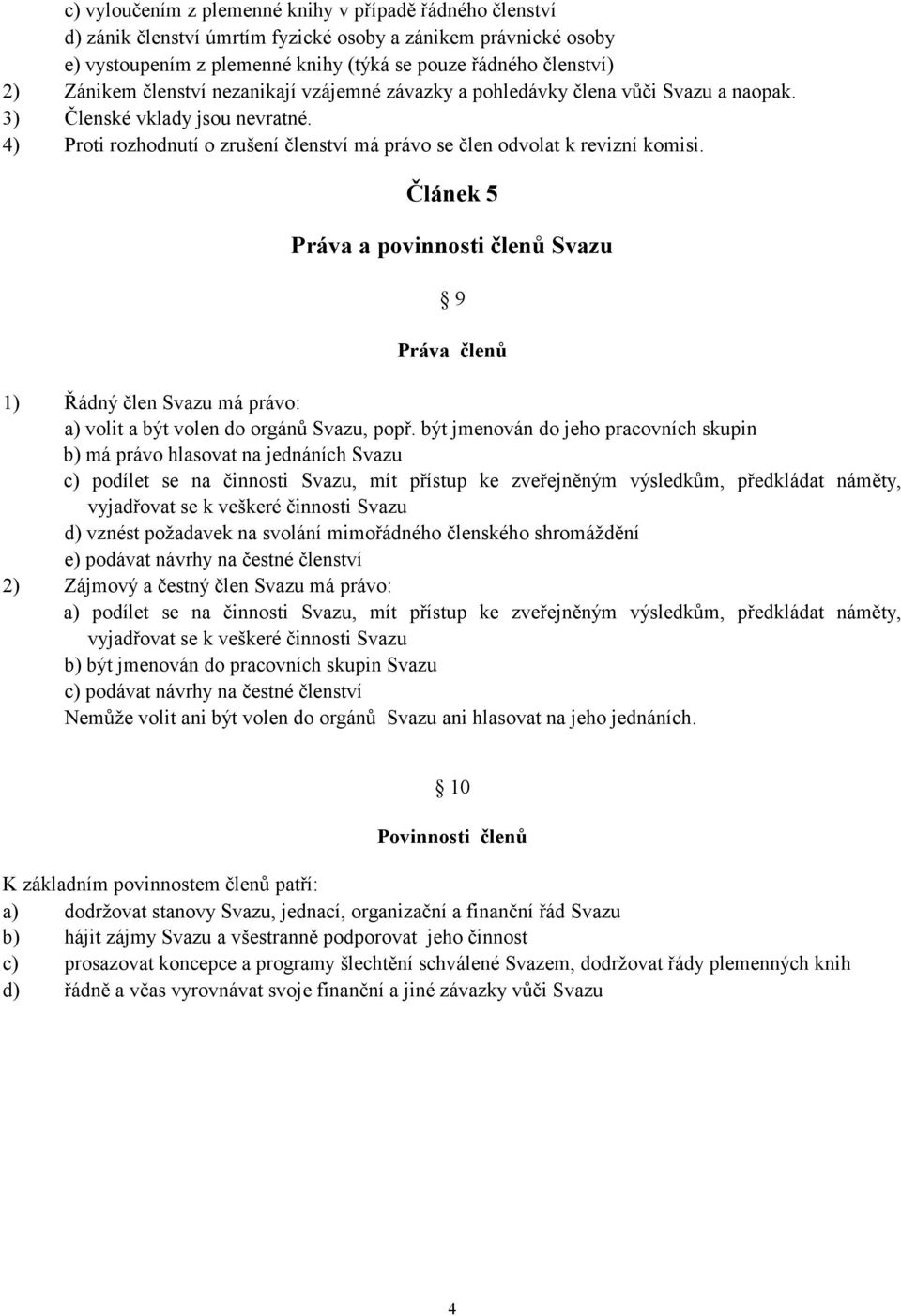 Článek 5 Práva a povinnosti členů Svazu 9 Práva členů 1) Řádný člen Svazu má právo: a) volit a být volen do orgánů Svazu, popř.