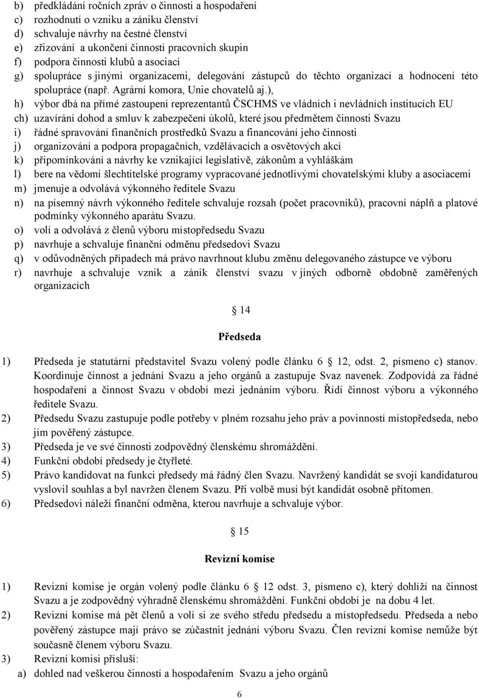 ), h) výbor dbá na přímé zastoupení reprezentantů ČSCHMS ve vládních i nevládních institucích EU ch) uzavírání dohod a smluv k zabezpečení úkolů, které jsou předmětem činnosti Svazu i) řádné