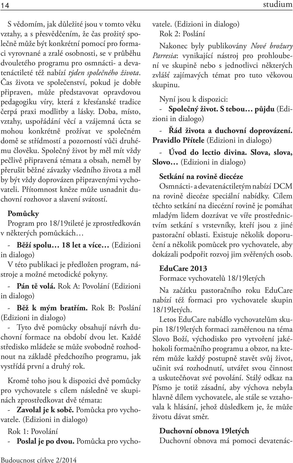 Čas života ve společenství, pokud je dobře připraven, může představovat opravdovou pedagogiku víry, která z křesťanské tradice čerpá praxi modlitby a lásky.