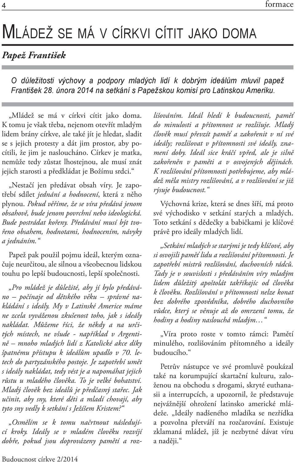 K tomu je však třeba, nejenom otevřít mladým lidem brány církve, ale také jít je hledat, sladit se s jejich protesty a dát jim prostor, aby pocítili, že jim je nasloucháno.