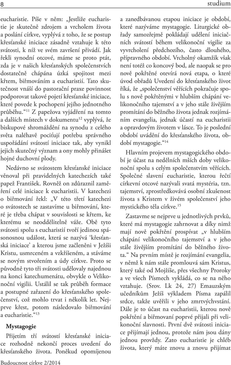 přivádí. Jak řekli synodní otcové, máme se proto ptát, zda je v našich křesťanských společenstvích dostatečně chápána úzká spojitost mezi křtem, biřmováním a eucharistií.