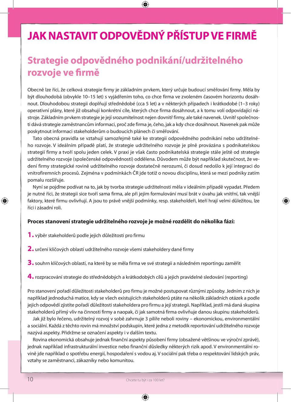 Dlouhodobou strategii doplňují střednědobé (cca 5 let) a v některých případech i krátkodobé (1 3 roky) operativní plány, které již obsahují konkrétní cíle, kterých chce firma dosáhnout, a k tomu volí