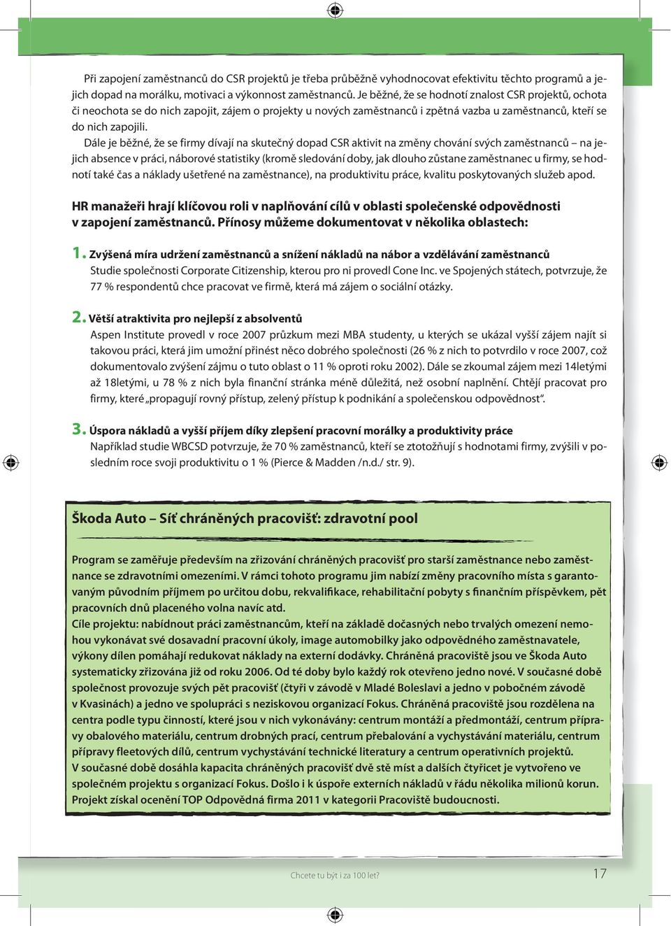 Dále je běžné, že se firmy dívají na skutečný dopad CSR aktivit na změny chování svých zaměstnanců na jejich absence v práci, náborové statistiky (kromě sledování doby, jak dlouho zůstane zaměstnanec