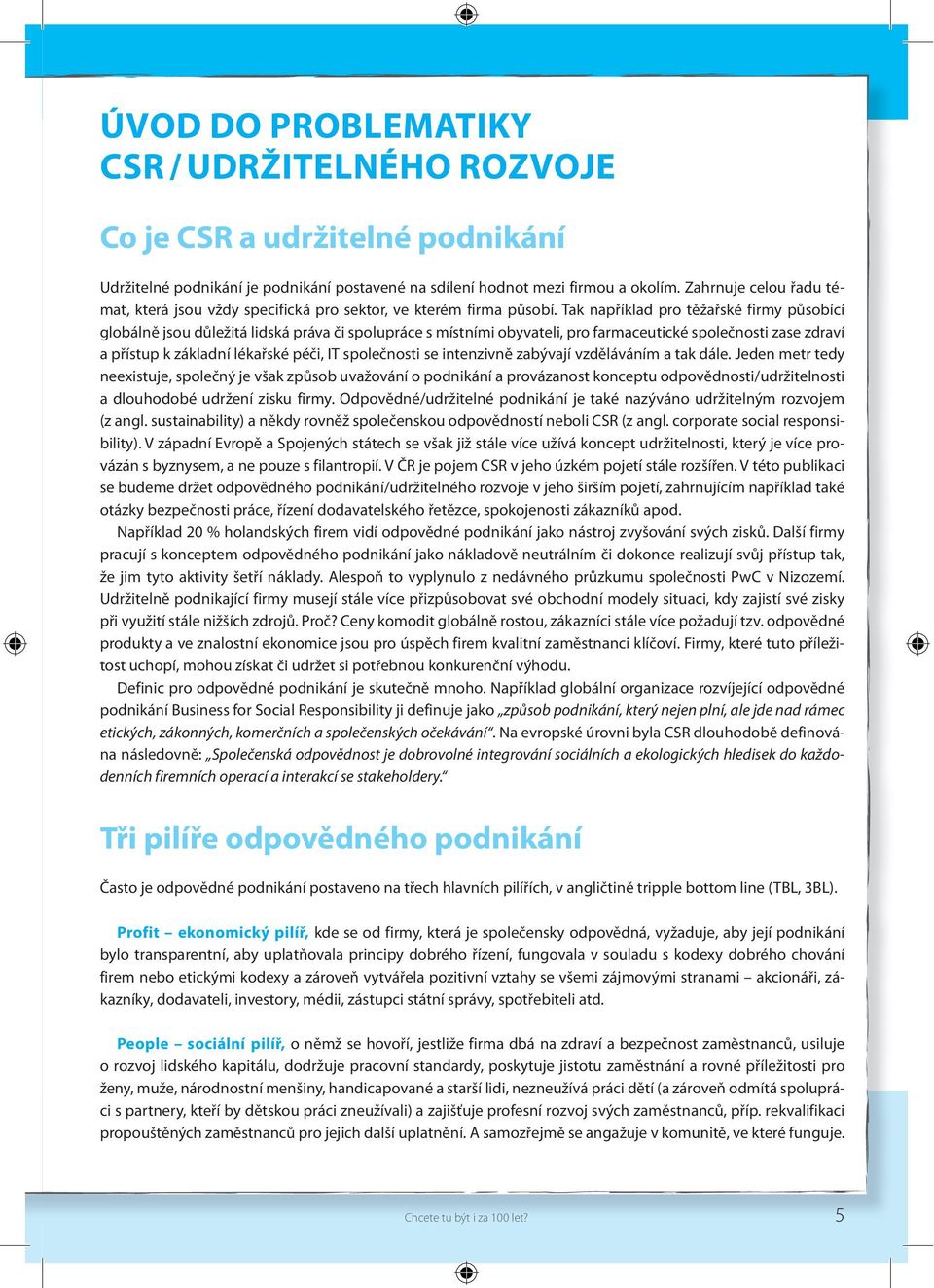 Tak například pro těžařské firmy působící globálně jsou důležitá lidská práva či spolupráce s místními obyvateli, pro farmaceutické společnosti zase zdraví a přístup k základní lékařské péči, IT