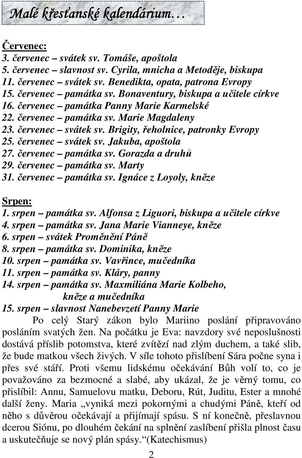 Brigity, řeholnice, patronky Evropy 25. červenec svátek sv. Jakuba, apoštola 27. červenec památka sv. Gorazda a druhů 29. červenec památka sv. Marty 31. červenec památka sv. Ignáce z Loyoly, kněze Srpen: 1.