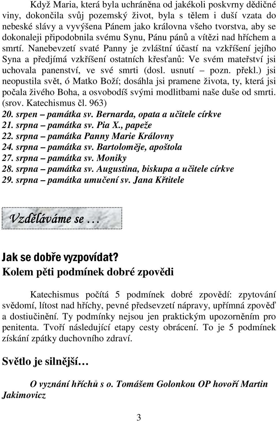 Nanebevzetí svaté Panny je zvláštní účastí na vzkříšení jejího Syna a předjímá vzkříšení ostatních křesťanů: Ve svém mateřství jsi uchovala panenství, ve své smrti (dosl. usnutí pozn. překl.