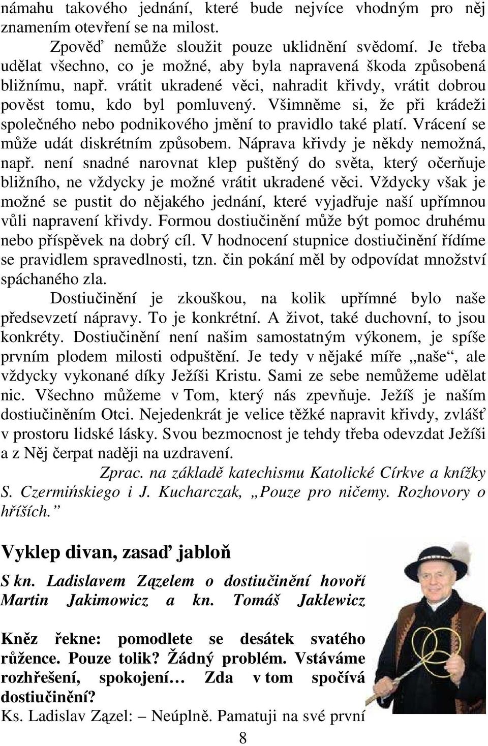 Všimněme si, že při krádeži společného nebo podnikového jmění to pravidlo také platí. Vrácení se může udát diskrétním způsobem. Náprava křivdy je někdy nemožná, např.