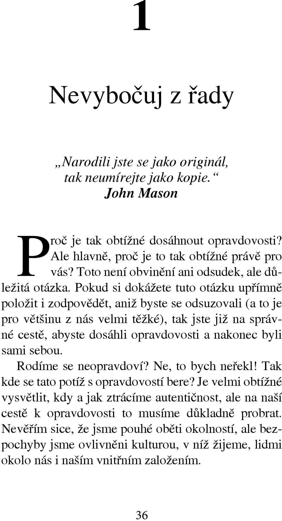 Pokud si dokážete tuto otázku upřímně položit i zodpovědět, aniž byste se odsuzovali (a to je pro většinu z nás velmi těžké), tak jste již na správné cestě, abyste dosáhli opravdovosti a nakonec byli