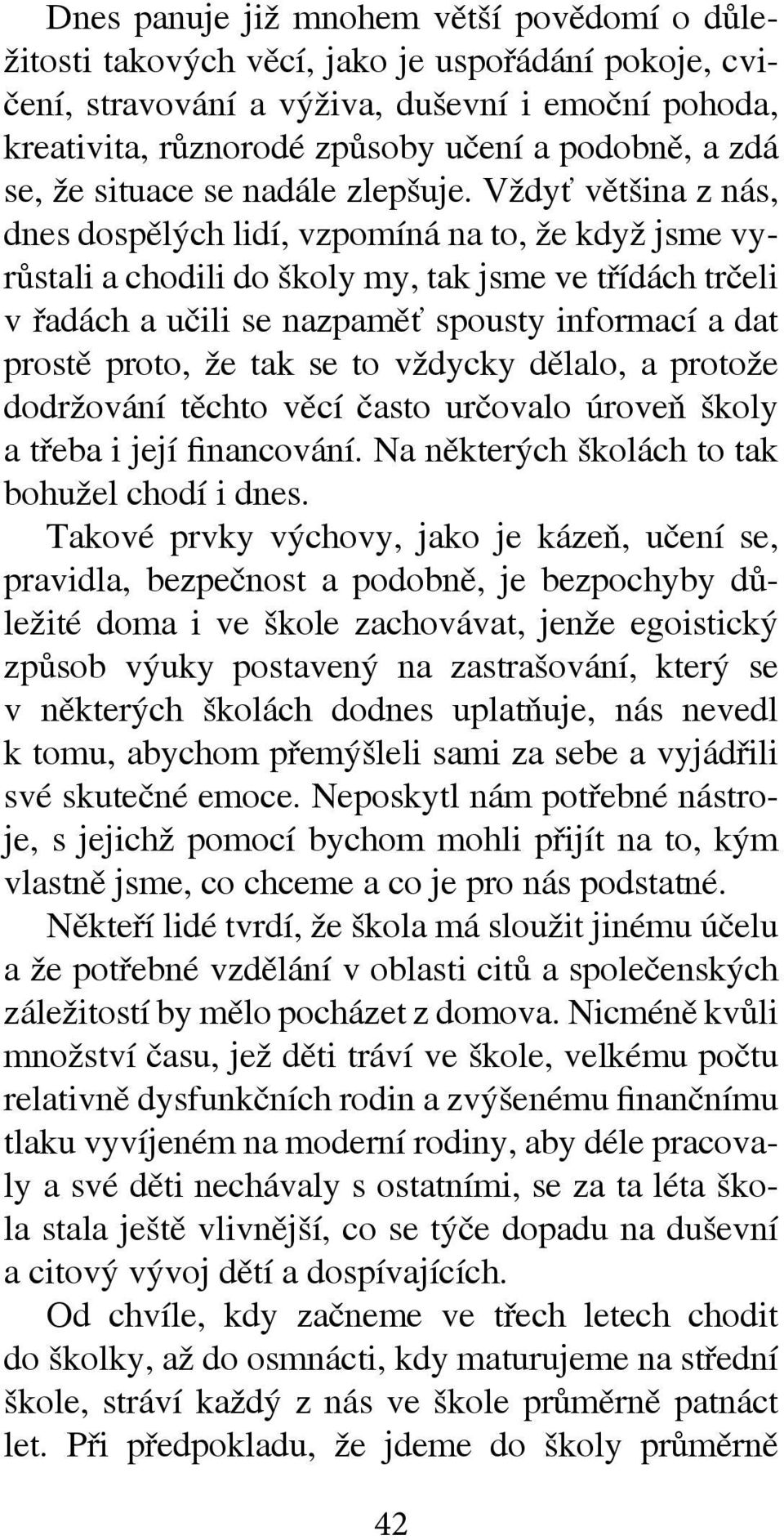 Vždyť většina z nás, dnes dospělých lidí, vzpomíná na to, že když jsme vyrůstali a chodili do školy my, tak jsme ve třídách trčeli v řadách a učili se nazpaměť spousty informací a dat prostě proto,