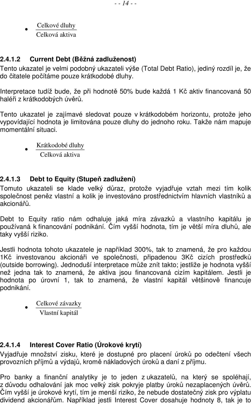 Tento ukazatel je zajímavé sledovat pouze v krátkodobém horizontu, protože jeho vypovídající hodnota je limitována pouze dluhy do jednoho roku. Takže nám mapuje momentální situaci.