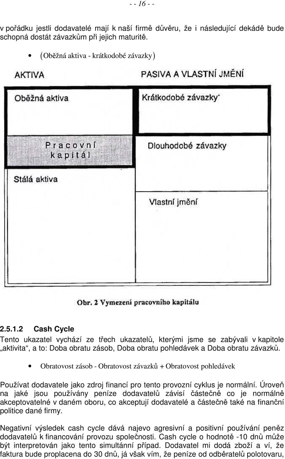 Úroveň na jaké jsou používány peníze dodavatelů závisí částečně co je normálně akceptovatelné v daném oboru, co akceptují dodavatelé a částečně také na finanční politice dané firmy.