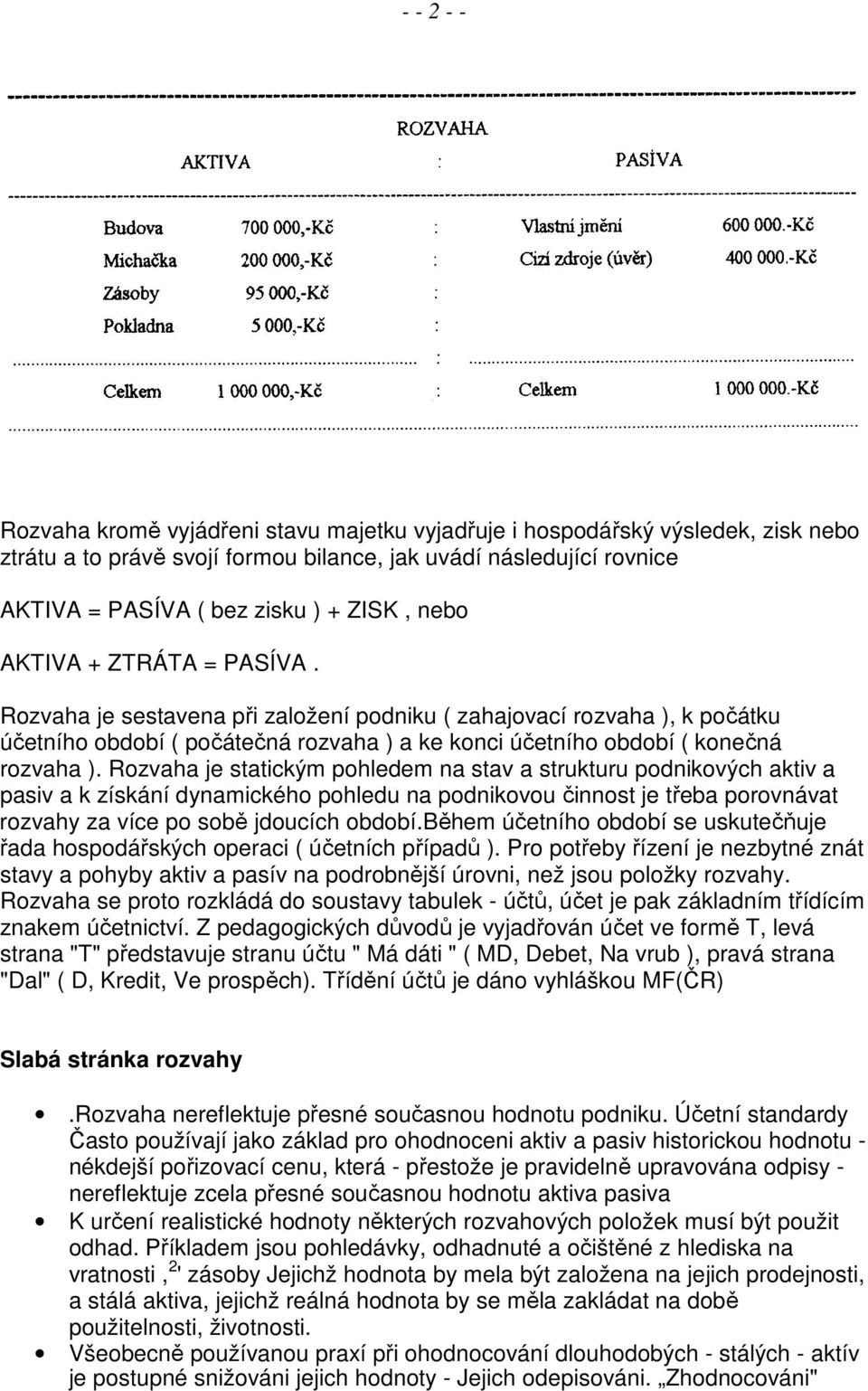 Rozvaha je statickým pohledem na stav a strukturu podnikových aktiv a pasiv a k získání dynamického pohledu na podnikovou činnost je třeba porovnávat rozvahy za více po sobě jdoucích období.