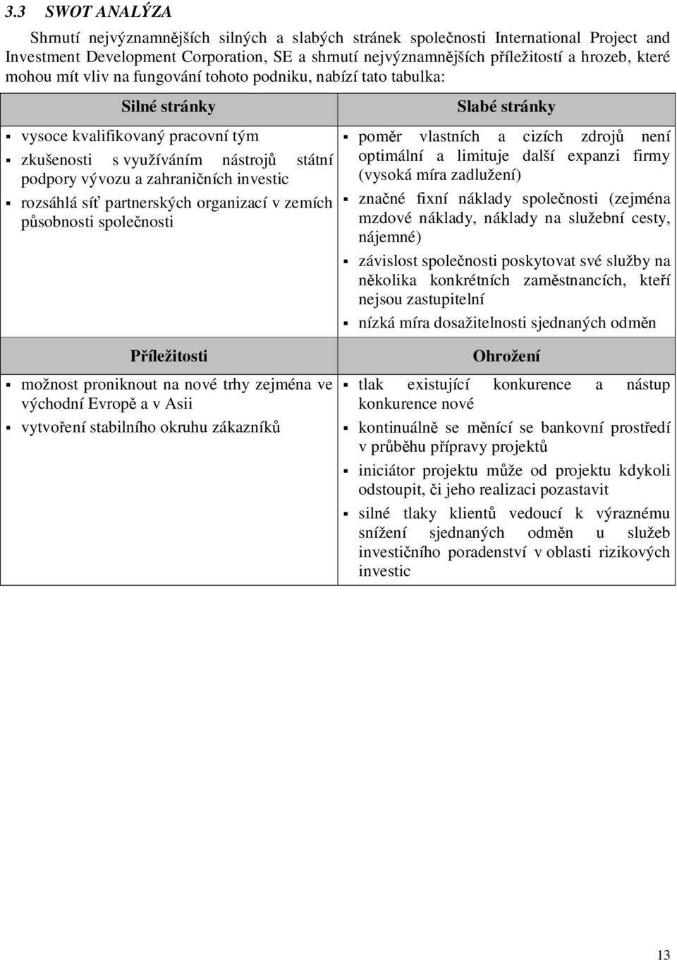 zahraničních investic rozsáhlá síť partnerských organizací v zemích působnosti společnosti poměr vlastních a cizích zdrojů není optimální a limituje další expanzi firmy (vysoká míra zadlužení) značné