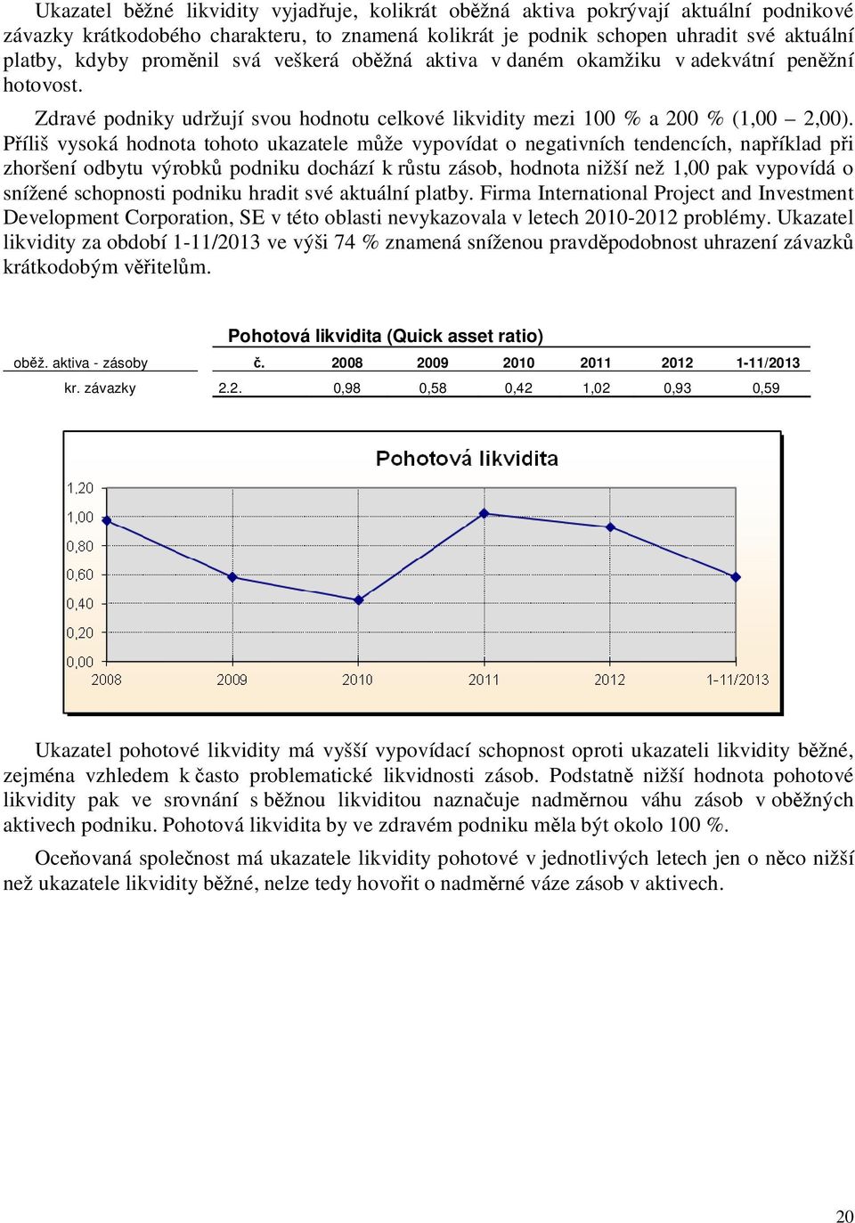 Příliš vysoká hodnota tohoto ukazatele může vypovídat o negativních tendencích, například při zhoršení odbytu výrobků podniku dochází k růstu zásob, hodnota nižší než 1,00 pak vypovídá o snížené