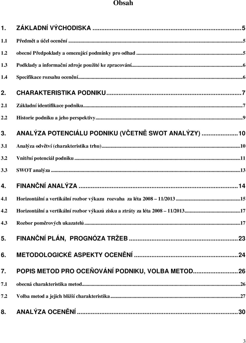 ANALÝZA POTENCIÁLU PODNIKU (VČETNĚ SWOT ANALÝZY)... 10 3.1 Analýza odvětví (charakteristika trhu)...10 3.2 Vnitřní potenciál podniku...11 3.3 SWOT analýza...13 4. FINANČNÍ ANALÝZA... 14 4.