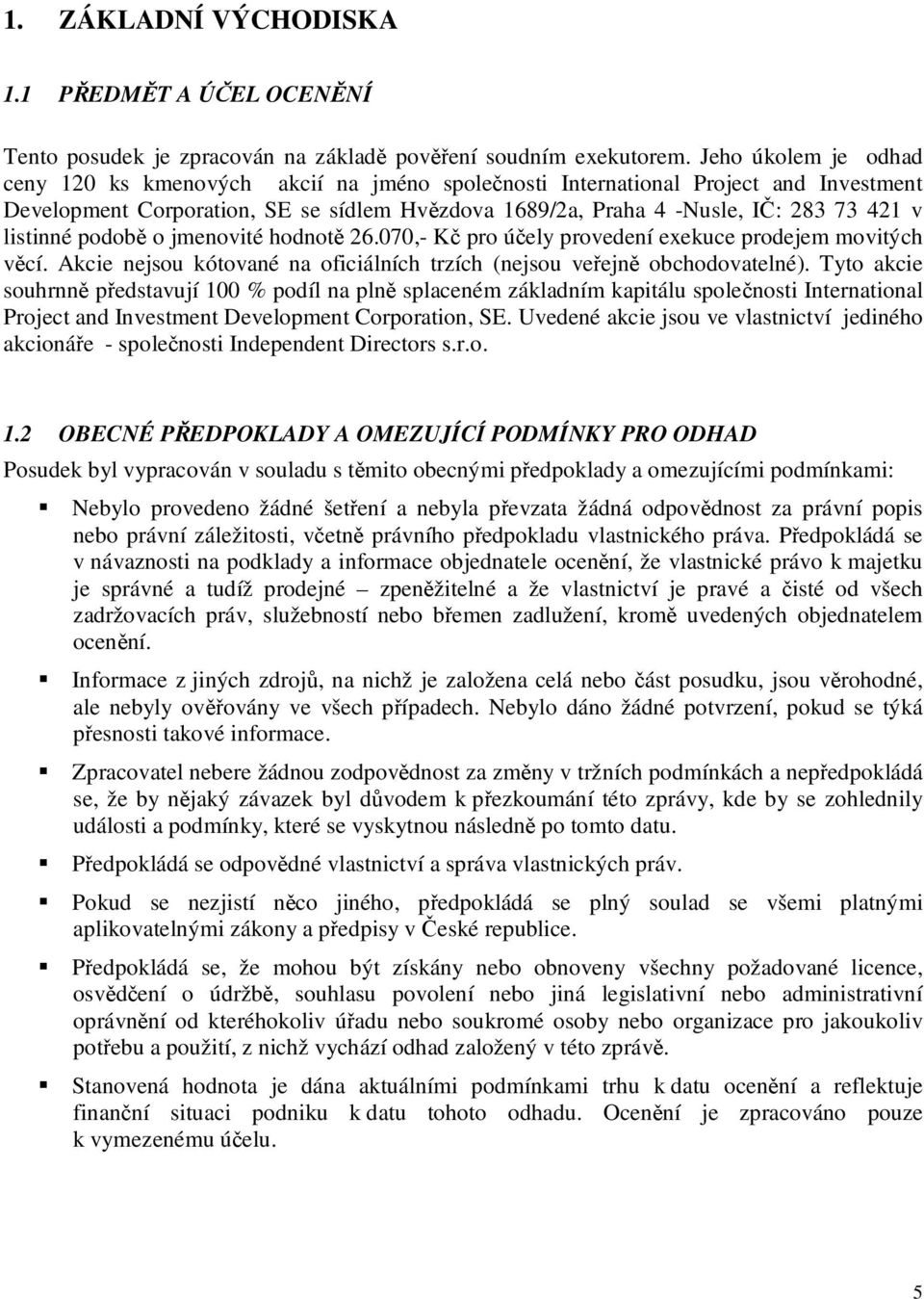 listinné podobě o jmenovité hodnotě 26.070,- Kč pro účely provedení exekuce prodejem movitých věcí. Akcie nejsou kótované na oficiálních trzích (nejsou veřejně obchodovatelné).